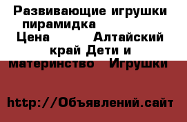 Развивающие игрушки пирамидка tinny love › Цена ­ 499 - Алтайский край Дети и материнство » Игрушки   